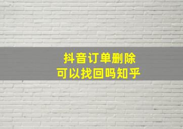 抖音订单删除可以找回吗知乎