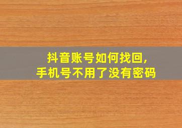 抖音账号如何找回,手机号不用了没有密码