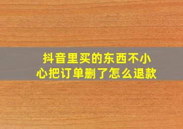 抖音里买的东西不小心把订单删了怎么退款