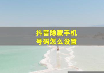 抖音隐藏手机号码怎么设置