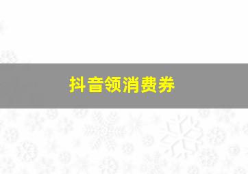 抖音领消费券