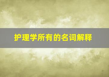 护理学所有的名词解释