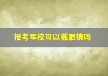 报考军校可以戴眼镜吗