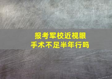 报考军校近视眼手术不足半年行吗