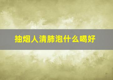 抽烟人清肺泡什么喝好