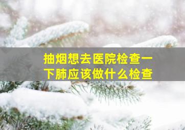 抽烟想去医院检查一下肺应该做什么检查