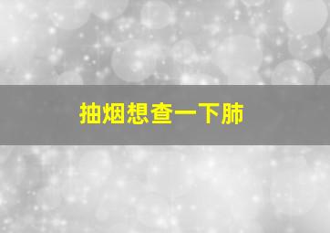 抽烟想查一下肺