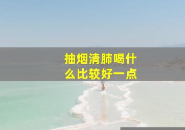 抽烟清肺喝什么比较好一点