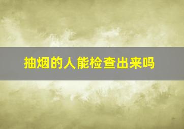 抽烟的人能检查出来吗