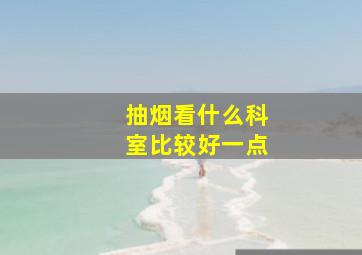 抽烟看什么科室比较好一点