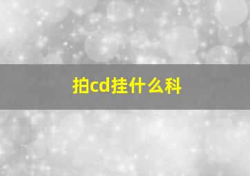 拍cd挂什么科