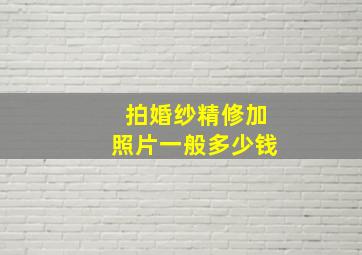 拍婚纱精修加照片一般多少钱