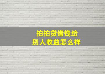 拍拍贷借钱给别人收益怎么样