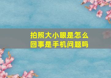 拍照大小眼是怎么回事是手机问题吗