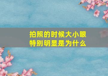 拍照的时候大小眼特别明显是为什么