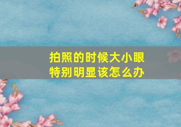 拍照的时候大小眼特别明显该怎么办