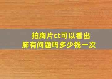 拍胸片ct可以看出肺有问题吗多少钱一次