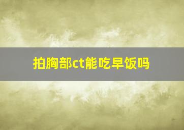 拍胸部ct能吃早饭吗