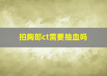 拍胸部ct需要抽血吗