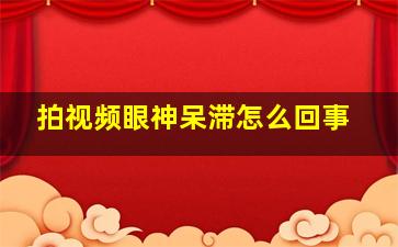 拍视频眼神呆滞怎么回事