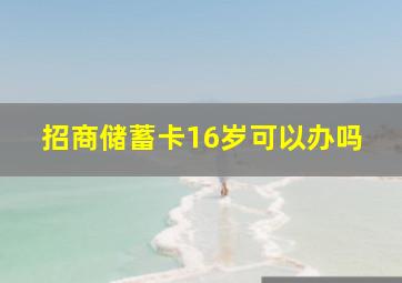 招商储蓄卡16岁可以办吗