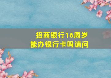 招商银行16周岁能办银行卡吗请问