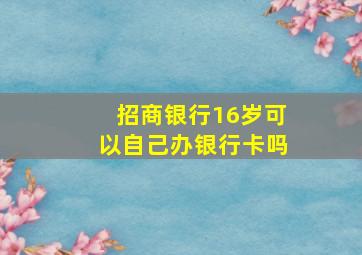 招商银行16岁可以自己办银行卡吗