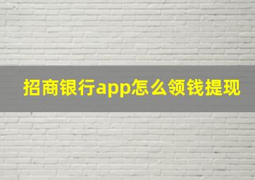 招商银行app怎么领钱提现