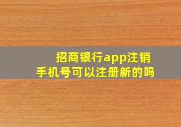 招商银行app注销手机号可以注册新的吗