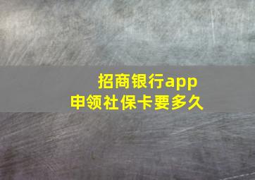 招商银行app申领社保卡要多久