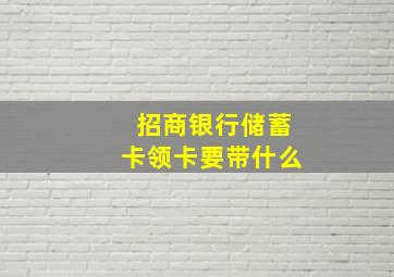 招商银行储蓄卡领卡要带什么