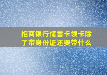 招商银行储蓄卡领卡除了带身份证还要带什么