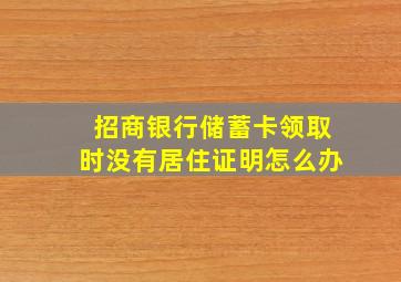 招商银行储蓄卡领取时没有居住证明怎么办