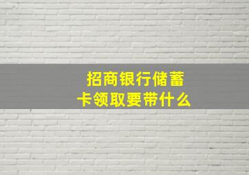 招商银行储蓄卡领取要带什么