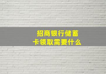 招商银行储蓄卡领取需要什么