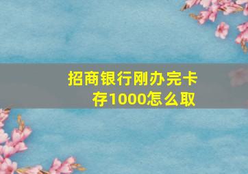 招商银行刚办完卡存1000怎么取