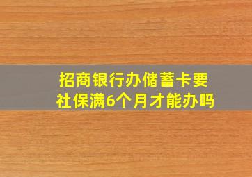 招商银行办储蓄卡要社保满6个月才能办吗