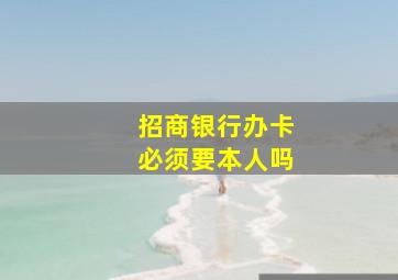 招商银行办卡必须要本人吗