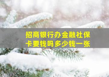 招商银行办金融社保卡要钱吗多少钱一张