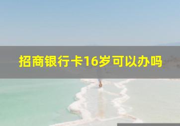 招商银行卡16岁可以办吗