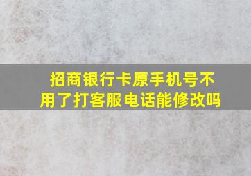 招商银行卡原手机号不用了打客服电话能修改吗