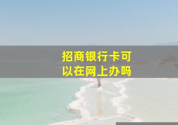 招商银行卡可以在网上办吗