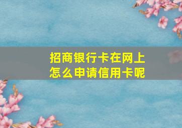 招商银行卡在网上怎么申请信用卡呢