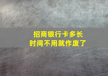 招商银行卡多长时间不用就作废了