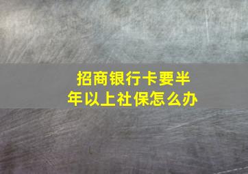 招商银行卡要半年以上社保怎么办