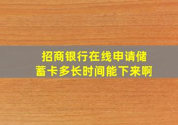 招商银行在线申请储蓄卡多长时间能下来啊