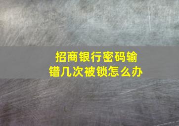 招商银行密码输错几次被锁怎么办