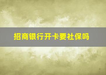 招商银行开卡要社保吗