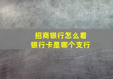 招商银行怎么看银行卡是哪个支行