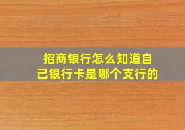 招商银行怎么知道自己银行卡是哪个支行的